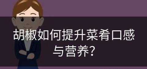 胡椒如何提升菜肴口感与营养？